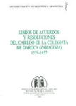 Libros de acuerdos y resoluciones del cabildo de la colegiata de Daroca, Zaragoza, 1529-1852